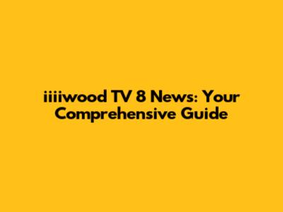 iiiiwood TV 8 News: Your Comprehensive Guide