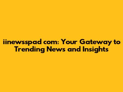 iinewsspad com: Your Gateway to Trending News and Insights