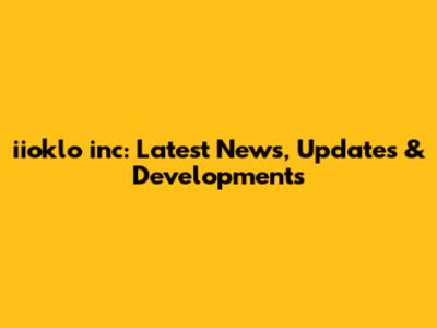 iioklo inc: Latest News, Updates & Developments