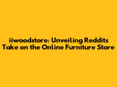 iiwoodstore: Unveiling Reddit's Take on the Online Furniture Store