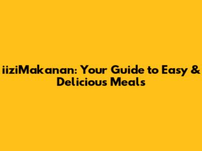 iiziMakanan: Your Guide to Easy & Delicious Meals