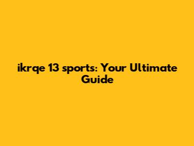 ikrqe 13 sports: Your Ultimate Guide