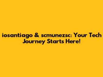iosantiago & scmunezsc: Your Tech Journey Starts Here!