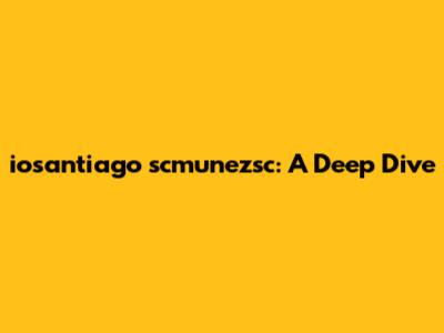 iosantiago scmunezsc: A Deep Dive