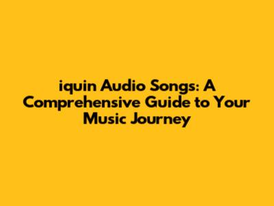 iquin Audio Songs: A Comprehensive Guide to Your Music Journey
