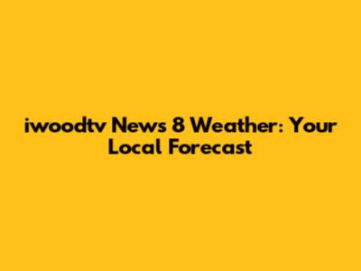 iwoodtv News 8 Weather: Your Local Forecast