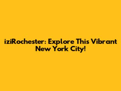 iziRochester: Explore This Vibrant New York City!