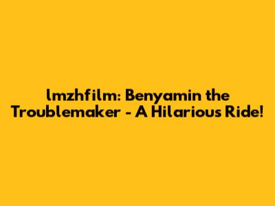 lmzhfilm: Benyamin the Troublemaker - A Hilarious Ride!