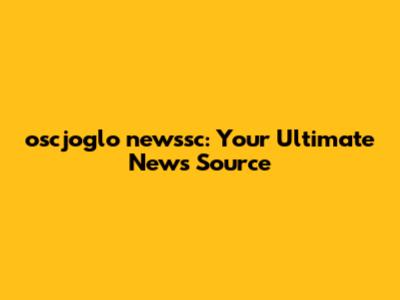 oscjoglo newssc: Your Ultimate News Source