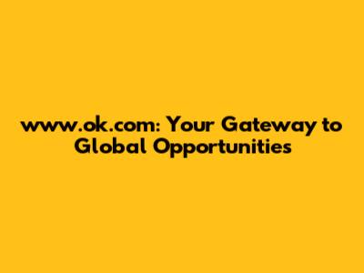 www.ok.com: Your Gateway to Global Opportunities