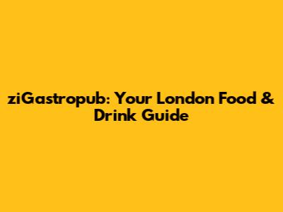 ziGastropub: Your London Food & Drink Guide