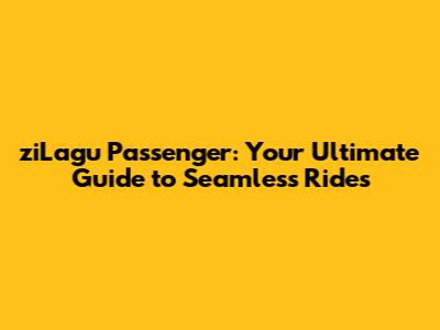 ziLagu Passenger: Your Ultimate Guide to Seamless Rides