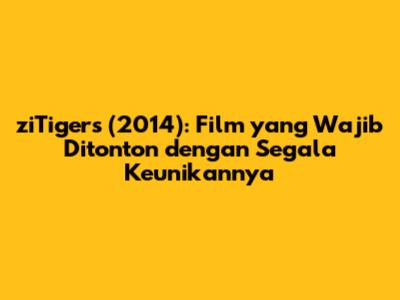 ziTigers (2014): Film yang Wajib Ditonton dengan Segala Keunikannya